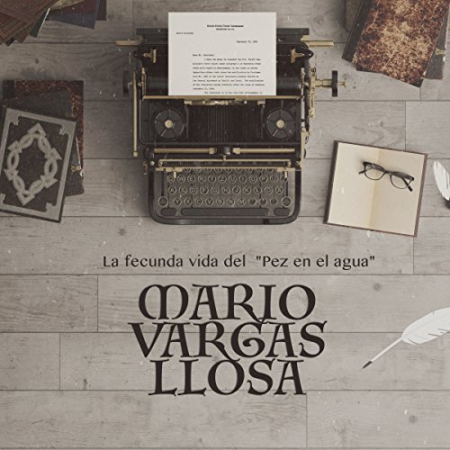 Mario Vargas Llosa: La fecunda vida del "Pez en el agua" [The Fruitful Life of a "Fish in Water"]