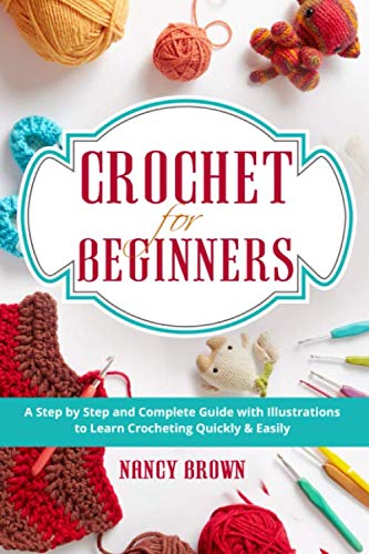 Crochet for Beginners: A Step by Step and Complete Guide with Illustrations to Learn Crocheting Quickly & Easily by Nancy Brown