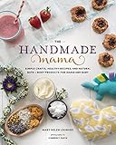 The Handmade Mama: Simple Crafts, Healthy Recipes, and Natural Bath + Body Products for Mama and Bab by 