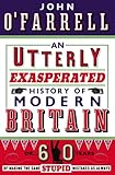 An Utterly Exasperated History of Modern Britain: or Sixty Years of Making the Same Stupid Mistakes as Always