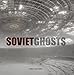 Soviet Ghosts: The Soviet Union Abandoned: A Communist Empire in Decay by 
