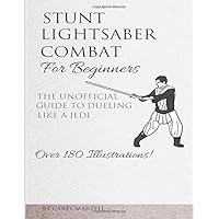 Stunt Lightsaber Combat For Beginners: The Unofficial Guide to Dueling Like a Jedi