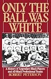 Only the Ball Was White: A History of Legendary Black Players and All-Black Professional Teams by Robert Peterson