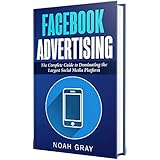 Facebook Advertising 2019: The Complete Guide to Dominating the Largest Social Media Platform