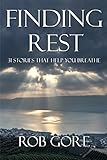 Finding Rest: 31 Stories That Help You Breathe by Rob Gore