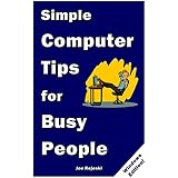 Simple Computer Tips for Busy People: Finish your work early with these powerful, easy-to-remember computer tips for non-techies like you!