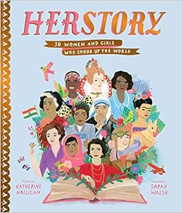 Herstory 50 Women And Girls Who Shook Up The World Stories That Shook Up The World Halligan Katherine Walsh Sarah Amazon Com Books