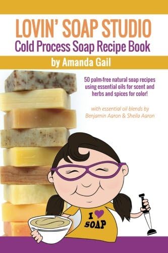 Lovin Soap Studio Cold Process Soap Recipe Book: 50 palm-free natural soap recipes using essential oils for scent and herbs and spices for color!