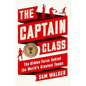 The Captain Class: The Hidden Force Behind the World's Greatest Teams