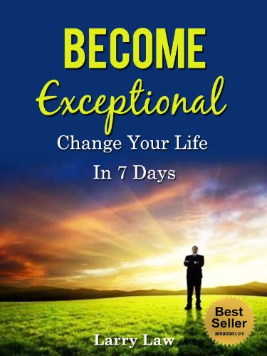 Become Exceptional: Change Your Life in 7 Days (Tony Robbins, Anthony Robbins, Brian Tracy, Jim Rohn, Jack Canfield, Robert Kiyosaki, Zig Ziglar, Oprah, Stephen Covey Book 2)
