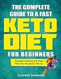 The Complete Guide To A Fast Keto Diet For Beginners: Ketogenic Recipes and Meal Plans For People On The Complete Guide To A Fast Keto Diet For Beginners: Ketogenic Recipes and Meal Plans For People On