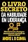 Livro O LIVRO SECRETO DA HABILIDADE EM LIDERANÇA: Obtenha Sucesso e Vantagens Desenvolvendo a Habilidade da Liderança Eficaz!