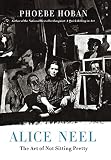Alice Neel: The Art of Not Sitting Pretty by Phoebe Hoban