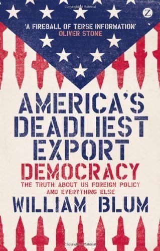 America's Deadliest Export: Democracy - The Truth About US Foreign Policy and Everything Else by Blum, William (2013) Paperback Paperback – 15 Jan 2013