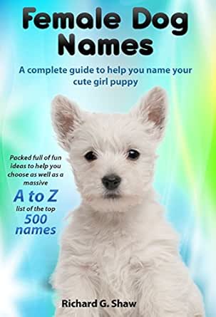 Female Dog Names A Complete Guide To Help You Name Your Cute Girl Puppy Packed Full Of Fun Methods And Ideas To Help You As Well As A Massive A To Z