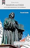 Discover Martin Luther - Travel Guide: A travel guide to the most significant sites in the life of the Reformer in Germany by