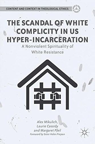 The Scandal of White Complicity in US Hyper-incarceration: A Nonviolent Spirituality of White Resistance (Content and Context in Theological Ethics)