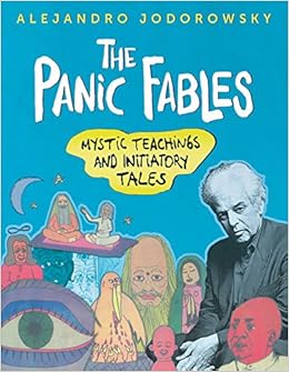 The Panic Fables: Mystic Teachings and Initiatory Tales, by Alejandro Jodorowsky The Panic Fables: Mystic Teachings and Initiatory Tales, by Alejandro Jodorowsky