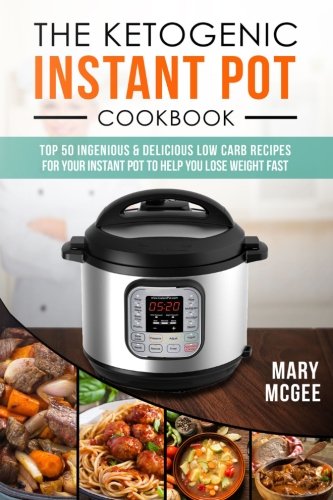The Ketogenic Instant Pot Cookbook: Top 50 Ingenious and Delicious Low Carb Recipes for Your Instant Pot To Help You Lose Weight Fast
