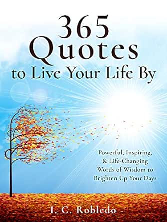 Powerful Life Changing Quotes 365 Quotes To Live Your Life By: Powerful, Inspiring, & Life-Changing Words  Of Wisdom To Brighten Up Your Days (Master Your Mind, Revolutionize Your  Life Series) (English Edition) Ebook : Robledo, I. C.:
