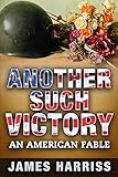 Another Such Victory: An American Fable by James Harriss