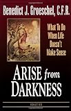 Arise from Darkness: What to Do When Life Doesn't Make Sense