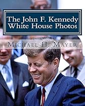 The John F. Kennedy White House Photos: 1961-1963 The John F. Kennedy White House Photos: 1961-1963