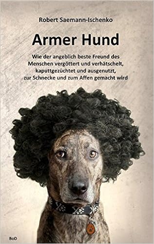 Amazon Fr Armer Hund Wie Der Angeblich Beste Freund Des Menschen Vergottert Und Verhatschelt Kaputtgezuchtet Und Ausgenutzt Zur Schnecke Und Zum Affen Gemacht Wird Saemann Ischenko Robert Livres