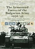 The Armoured Forces of the Bulgarian Army 1936-45: Operations, Vehicles, Equipment, Organisation, Camouflage & Markings