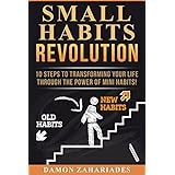 Small Habits Revolution: 10 Steps To Transforming Your Life Through The Power Of Mini Habits!