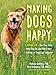 Making Dogs Happy: A Guide to How They Think, What They Do (and Don't) Want, and Getting to