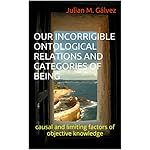 OUR INCORRIGIBLE ONTOLOGICAL RELATIONS AND CATEGORIES OF BEING: causal and limiting factors of objective knowledge