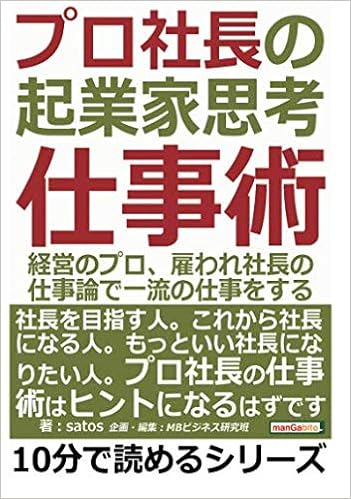 プロ社長の起業家思考仕事術 経営のプロ 雇われ社長の仕事論で一流の仕事をする 10分で読めるシリーズ Satos Mbビジネス研究班 本 通販 Amazon