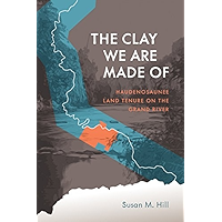 The Clay We Are Made Of: Haudenosaunee Land Tenure on the Grand River (Critical Studies in Native History Book 20) book cover The Clay We Are Made Of: Haudenosaunee Land Tenure on the Grand River (Critical Studies in Native History Book 20) book cover