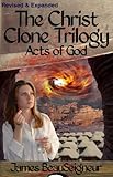 The Christ Clone Trilogy - Book Three: ACTS OF GOD (Revised & Expanded) by James BeauSeigneur