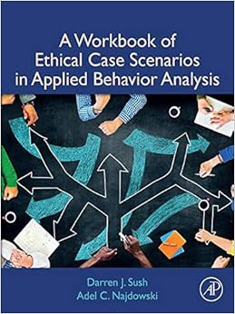 A Workbook of Ethical Case Scenarios in Applied Behavior Analysis By Darren Sush,Adel C. Najdowski