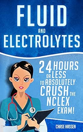 Fluid And Electrolytes 24 Hours Or Less To Absolutely Crush The Nclex Exam Nursing Review Questions And Rn Content Guide Registered Nurse Practitioner Exam Prep Medical Lpn Textbooks Book 3 Hassen