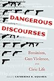 Dangerous Discourses: Feminism, Gun Violence, and Civic Life by