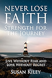 Never Lose Faith: Strength For The Journey: Live Without Fear and Love Without Regret