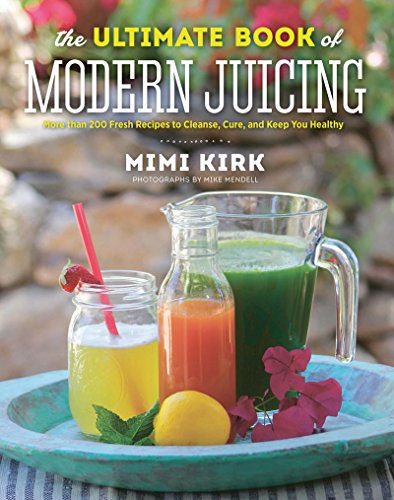 Download The Ultimate Book of Modern Juicing: More than 200 Fresh Recipes to Cleanse, Cure, and Keep You Healthy