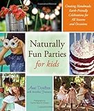 Naturally Fun Parties for Kids; Creating Handmade, Earth-Friendly Celebrations for All Seasons and Occasions by Anni Daulter with Heather Fontenot