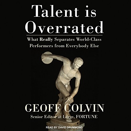 Talent Is Overrated: What Really Separates World-Class Performers from Everybody Else
