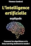 Image de L'intelligence artificielle expliquée : Comment les algorithmes et le Deep Learning dominent le monde ! (French Edition)