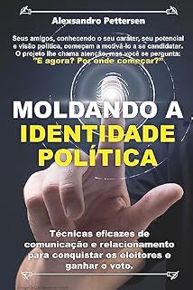 Livro Moldando a Identidade Politica: Técnicas eficazes de comunicação e relacionamento para conquistar os eleitores e ganhar o voto.