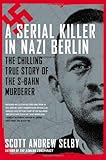A Serial Killer in Nazi Berlin: The Chilling True Story of the S-Bahn Murderer