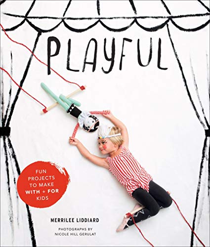 Playful: Fun Projects to Make With + For Kids by Merrilee Liddiard