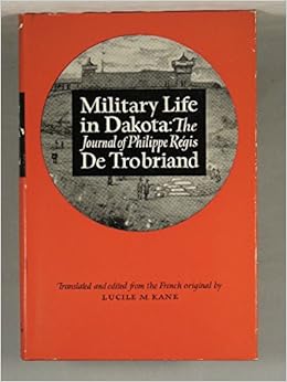Military Life in Dakota: The Journal of Philippe ReÂgis De Trobriand ( Mississippi Valley Historical Association) Military Life in Dakota: The Journal of Philippe ReÂgis De Trobriand ( Mississippi Valley Historical Association)