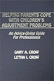 Helping Parents Cope with Children's Adjustment Problems : An Advice Giving Guide for Professionals, Crow, Gary A. and Crow, Letha I., 0398067252