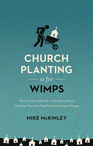 Church Planting Is for Wimps (Redesign): How God Uses Messed-Up People to Plant Ordinary Churches That Do Extraordinary Things (9marks)