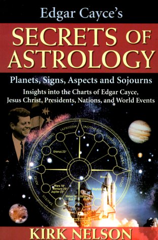 Edgar Cayce's Secrets of Astrology: Planets, Signs, Aspects and Sojourns by Kirk Nelson